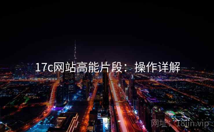 17c网站高能片段：操作详解