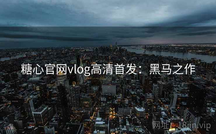 糖心官网vlog高清首发：黑马之作