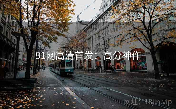 91网高清首发:高分神作 91网高清首发:高分神作
