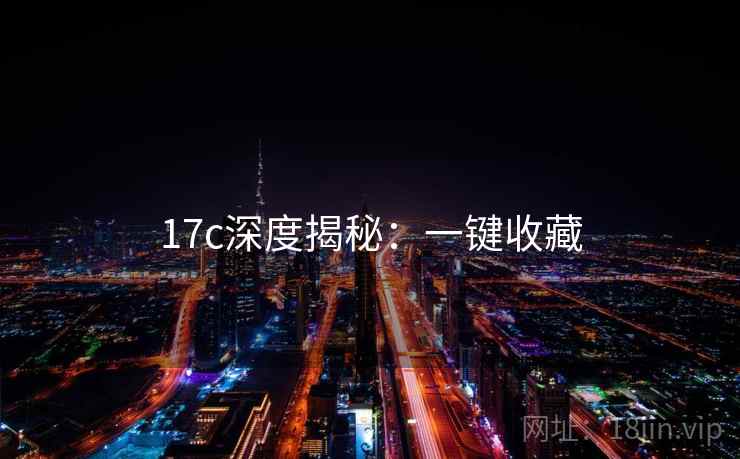 17c深度揭秘：一键收藏