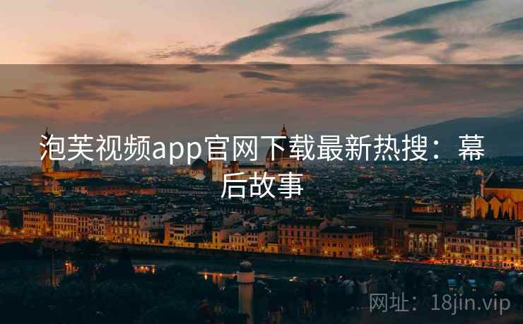 泡芙视频app官网下载最新热搜：幕后故事