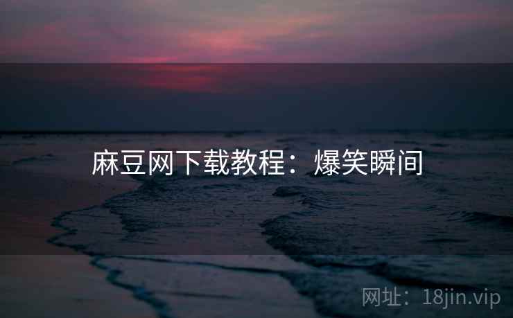 麻豆网下载教程：爆笑瞬间