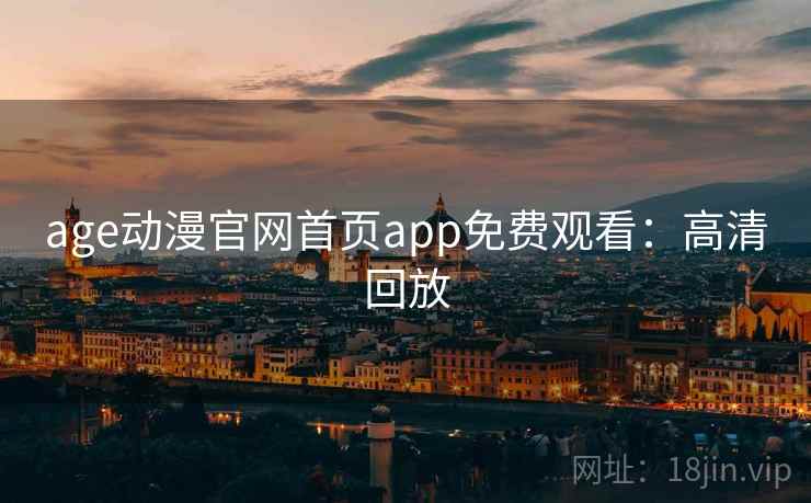 age动漫官网首页app免费观看：高清回放