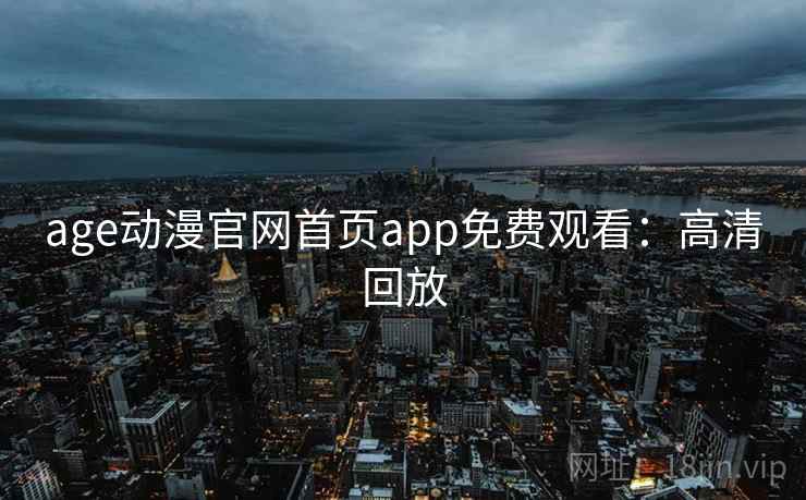 age动漫官网首页app免费观看:高清回放 age动漫官网首页app免费观看:高清回放