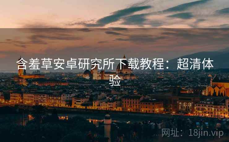 含羞草安卓研究所下载教程：超清体验