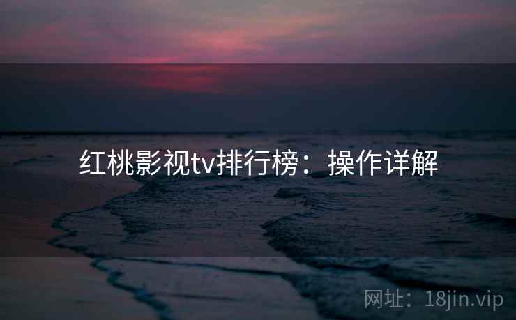 红桃影视tv排行榜：操作详解