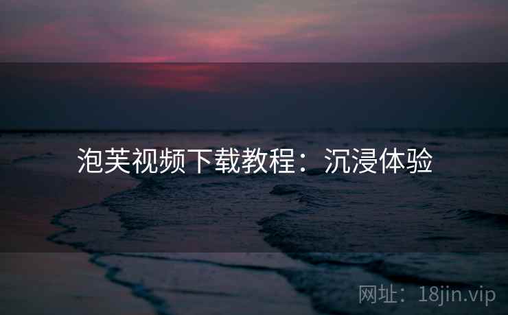 泡芙视频下载教程：沉浸体验