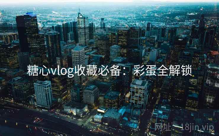 糖心vlog收藏必备：彩蛋全解锁