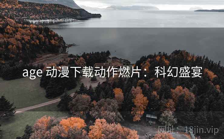 age 动漫下载动作燃片：科幻盛宴