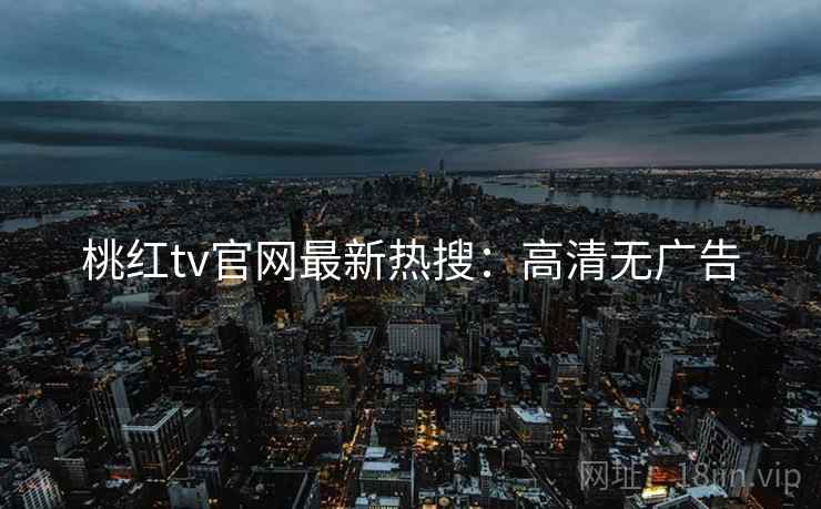 桃红tv官网最新热搜：高清无广告