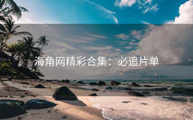 海角网精彩合集：必追片单