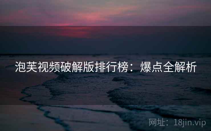 泡芙视频破解版排行榜：爆点全解析