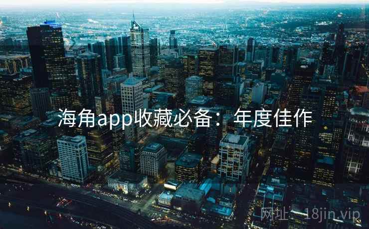 海角app收藏必备：年度佳作