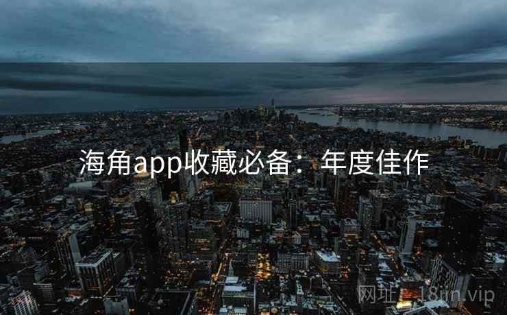 海角app收藏必备：年度佳作